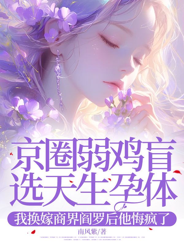 京圈弱鸡盲选天生孕体,我换嫁商界阎罗后他悔疯了