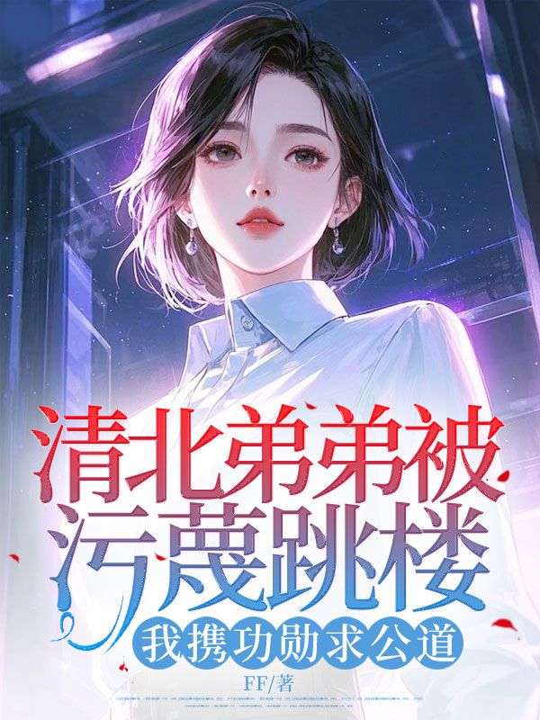 清北弟弟被污蔑跳楼,我携功勋求公道