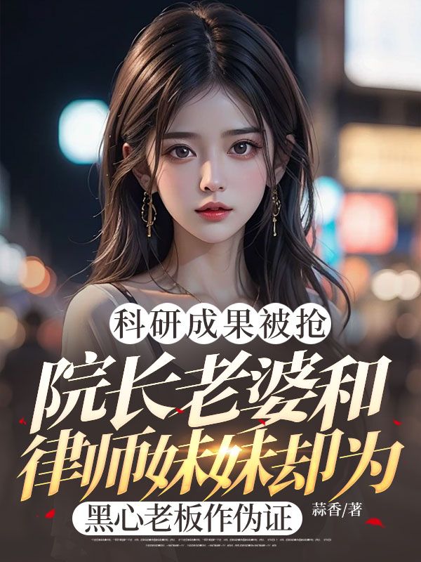科研成果被抢,院长老婆和律师妹妹却为黑心老板作伪证