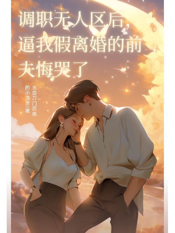 调职无人区后,逼我假离婚的前夫悔哭了