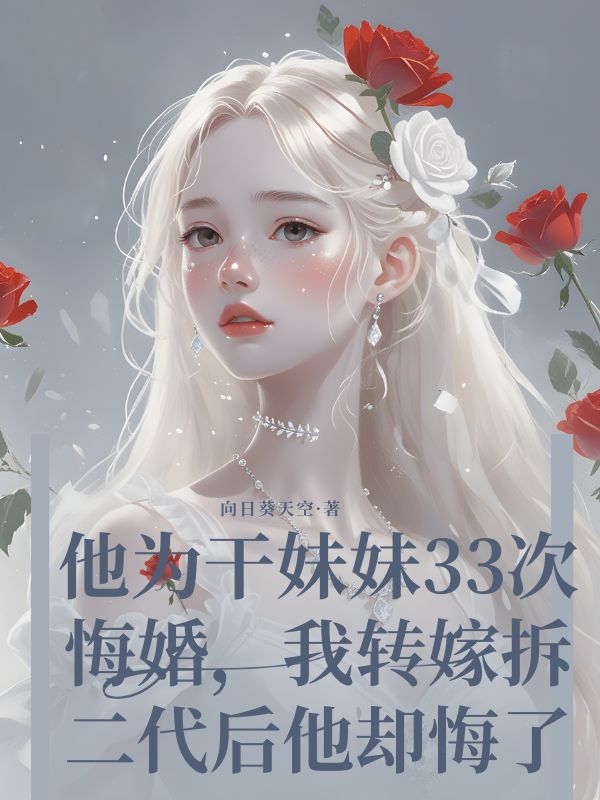 他为干妹妹33次悔婚,我转嫁拆二代后他却悔了
