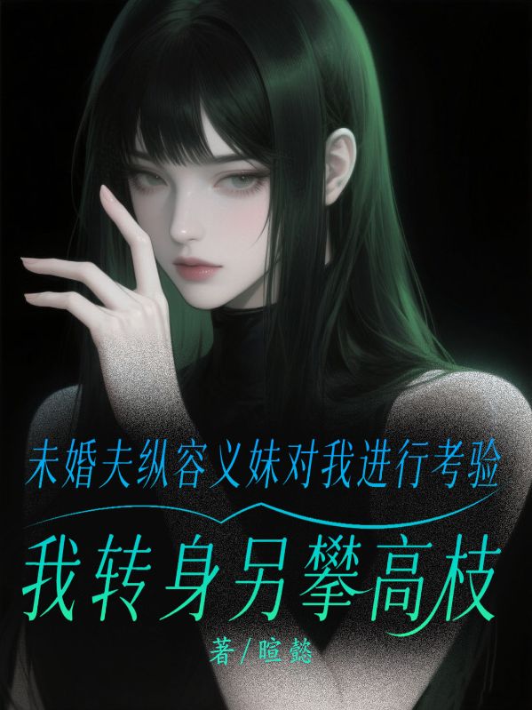 未婚夫纵容义妹对我进行考验,我转身另攀高枝