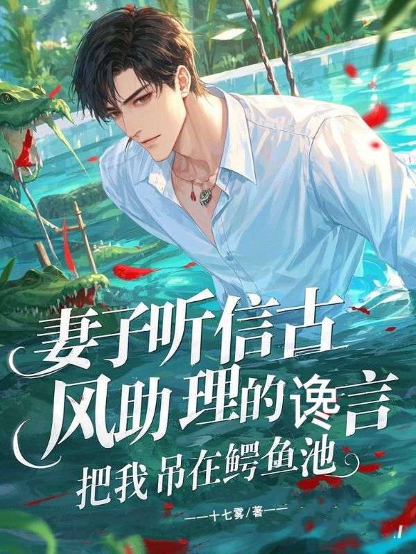 妻子听信古风助理的谗言,把我吊在鳄鱼池