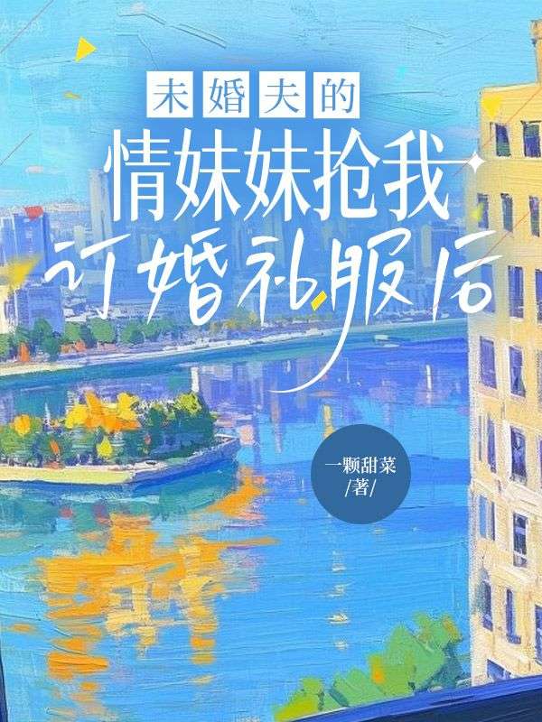 未婚夫的情妹妹搶我訂婚禮服后