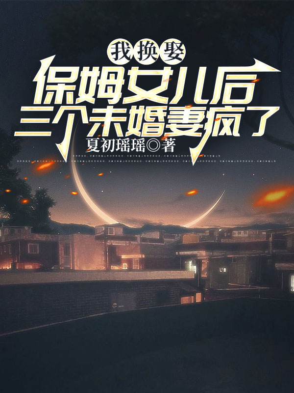 我換娶保姆女兒后三個未婚妻瘋了