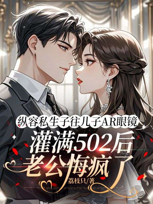 縱容私生子往兒子AR眼鏡灌滿502后，老公悔瘋了