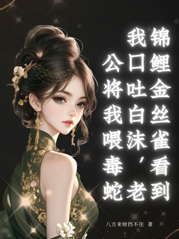 錦鯉金絲雀看到我口吐白沫，老公將我喂毒蛇