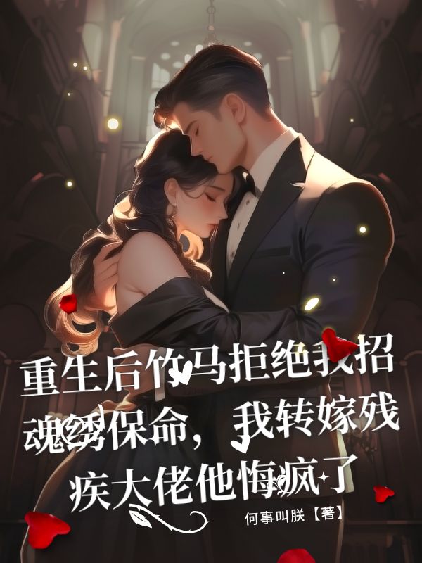 重生后竹馬拒絕我招魂繡保命，我轉嫁殘疾大佬他悔瘋了
