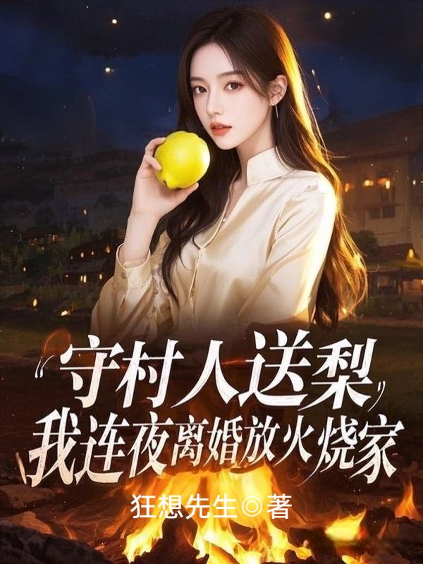 守村人送梨,我连夜离婚放火烧家