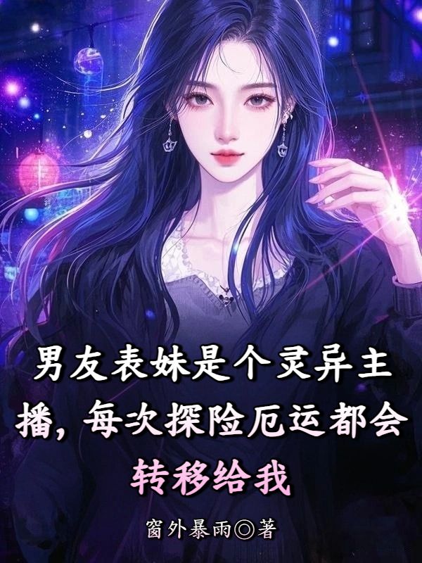 男友表妹是个灵异主播,每次探险厄运都会转移给我