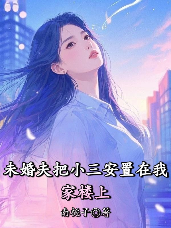 未婚夫把小三安置在我家楼上