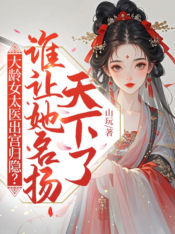 大龄女太医出宫归隐?谁让她名扬天下了