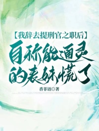 我辭去提刑官之職后，自稱能通靈的表妹慌了