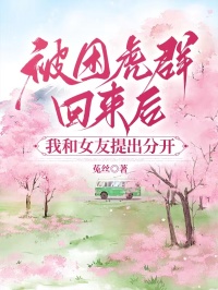 被困虎群回來后，我和女友提出分開