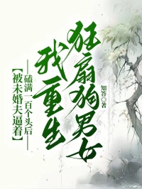 被未婚夫逼著磕滿一百個(gè)頭后，我重生狂扇狗男女