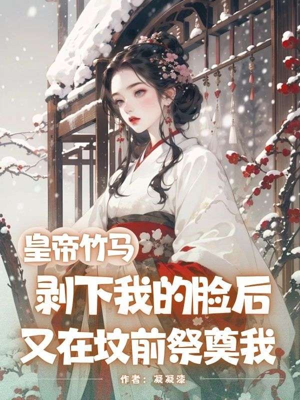 皇帝竹馬剝下我的臉后，又在墳前祭奠我