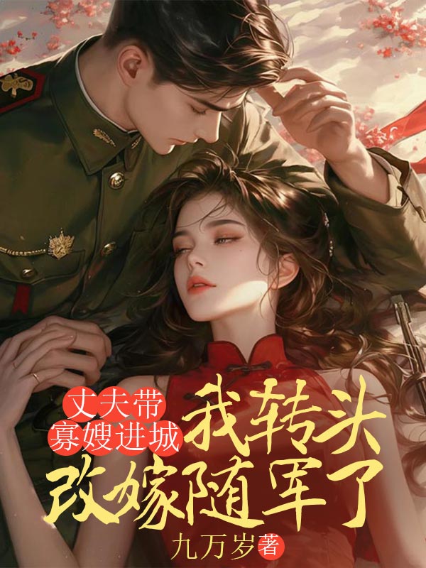 丈夫帶寡嫂進(jìn)城，我轉(zhuǎn)頭改嫁隨軍了