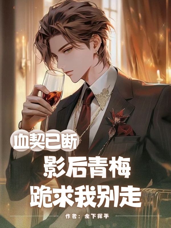 血契已斷，影后青梅跪求我別走