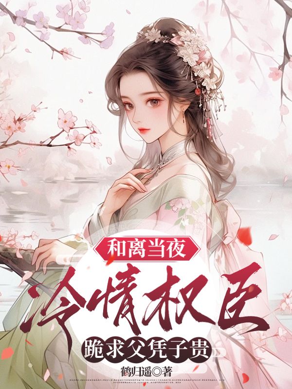 和离当夜，冷情权臣跪求父凭子贵