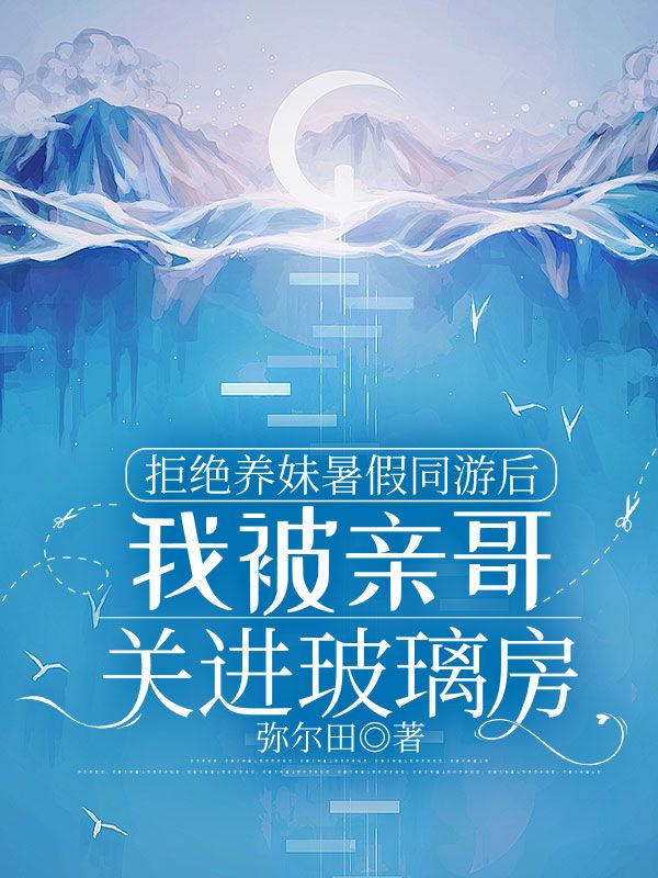 拒绝养妹暑假同游后，我被亲哥关进玻璃房