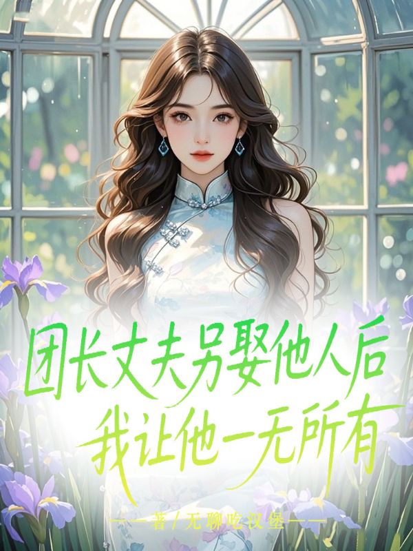團(tuán)長(zhǎng)丈夫另娶他人后，我讓他一無(wú)所有
