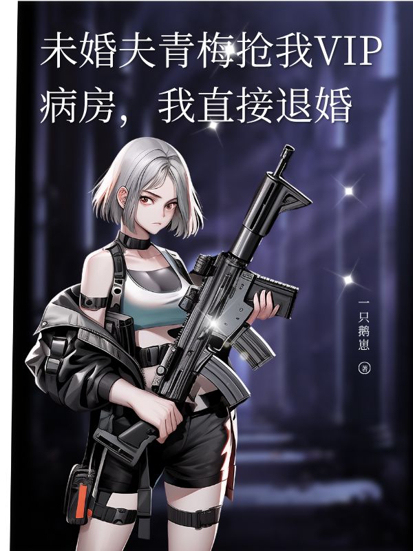 未婚夫青梅搶我VIP病房，我直接退婚