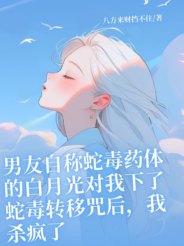 男友自稱(chēng)蛇毒藥體的白月光對(duì)我下了蛇毒轉(zhuǎn)移咒后，我殺瘋了