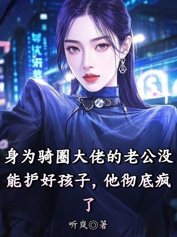 身为骑圈大佬的老公没能护好孩子,他彻底疯了