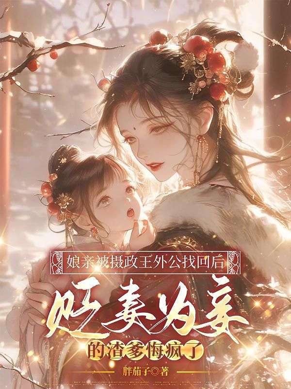 娘亲被摄政王外公找回后,贬妻为妾的渣爹悔疯了