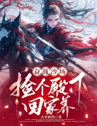 奮戰(zhàn)沙場(chǎng)，撿個(gè)殿下回家養(yǎng)