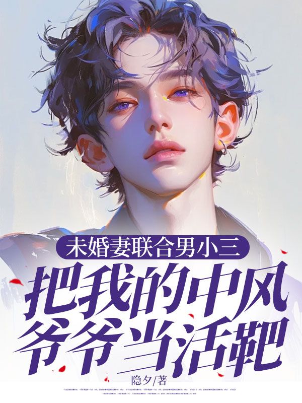 未婚妻联合男小三把我的中风爷爷当活靶
