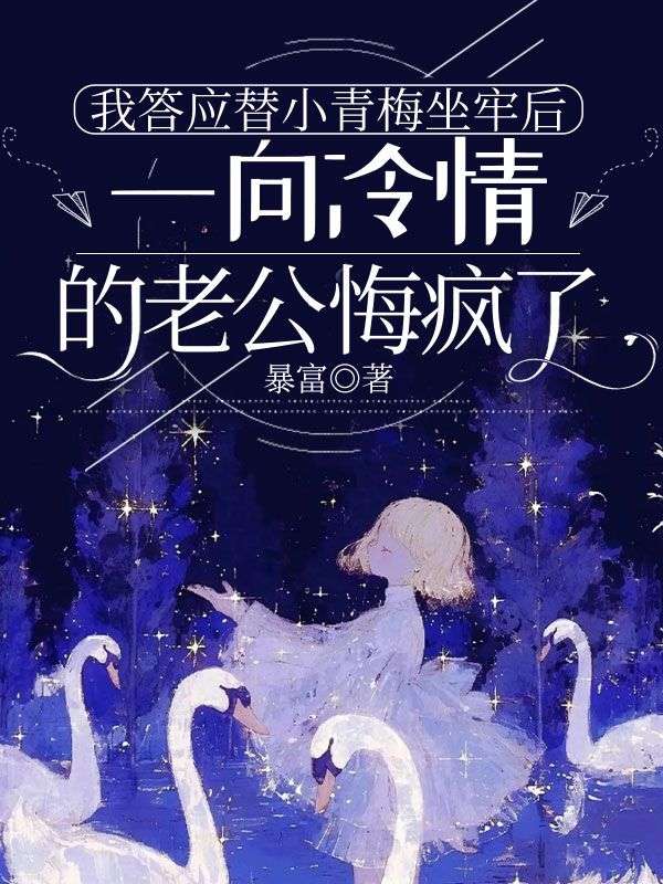 我答應(yīng)替小青梅坐牢后，一向冷情的老公悔瘋了