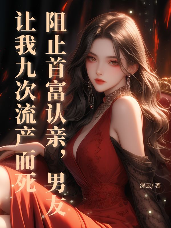 阻止首富認(rèn)親，男友讓我九次流產(chǎn)而死