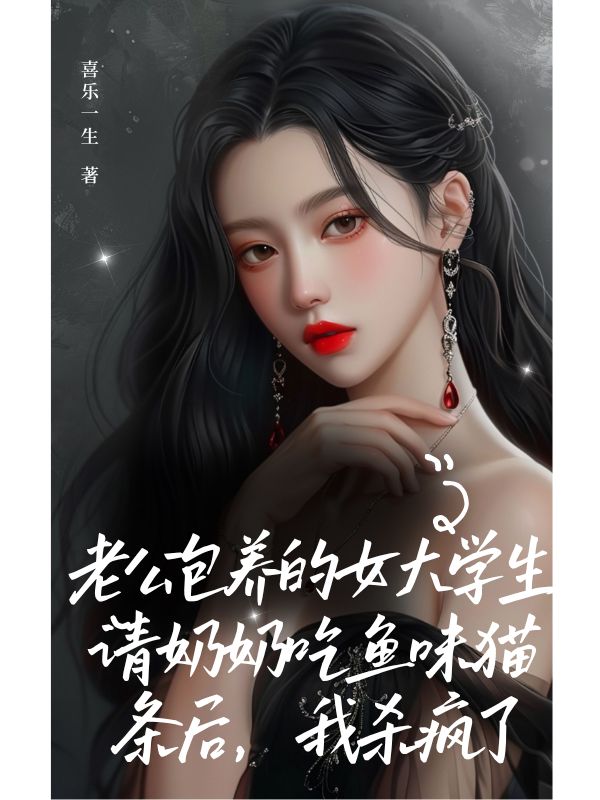 老公包养的女大学生请奶奶吃鱼味猫条后,我杀疯了