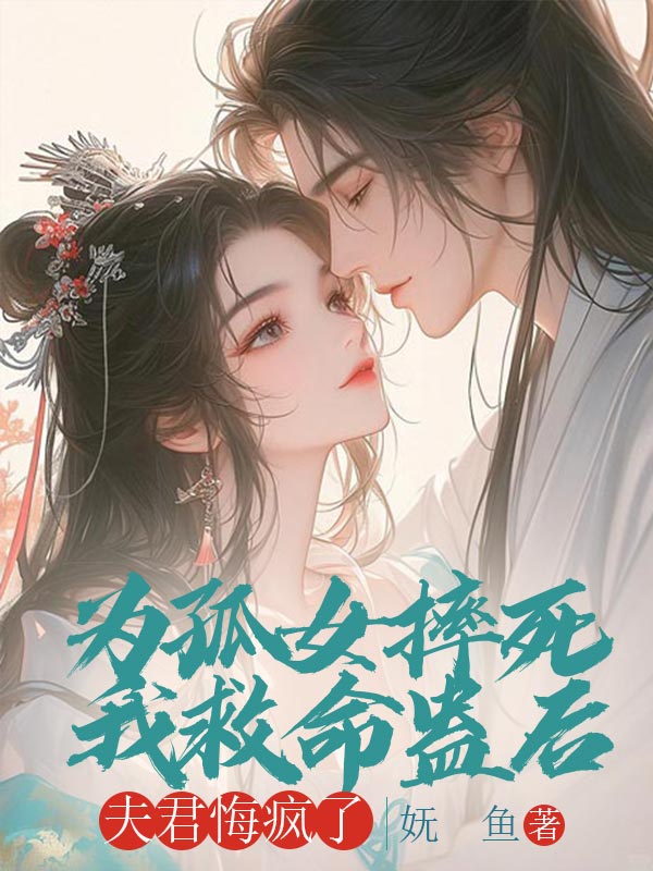 為孤女摔死我救命蠱后，夫君悔瘋了