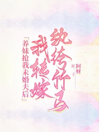 養(yǎng)妹搶我未婚夫后，我轉(zhuǎn)嫁紈绔竹馬