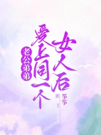 老公弟弟愛(ài)上同一個(gè)女人后