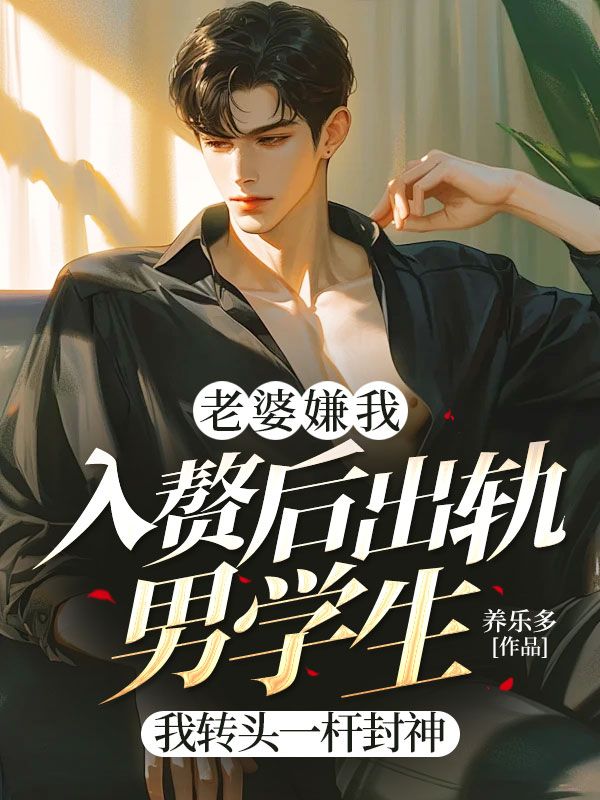 老婆嫌我入贅后出軌男學(xué)生，我轉(zhuǎn)頭一桿封神