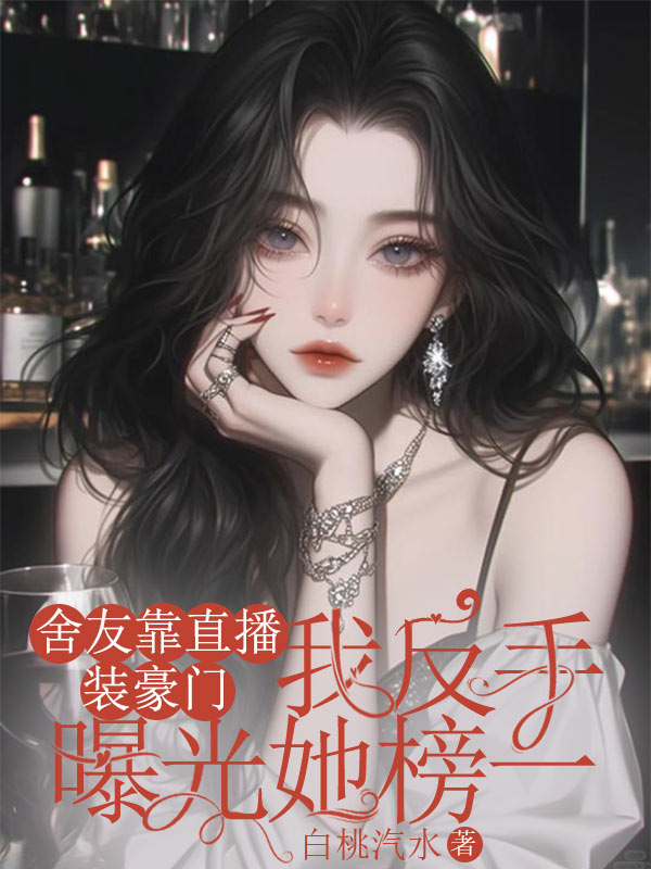 舍友靠直播装豪门，我反手曝光她榜一
