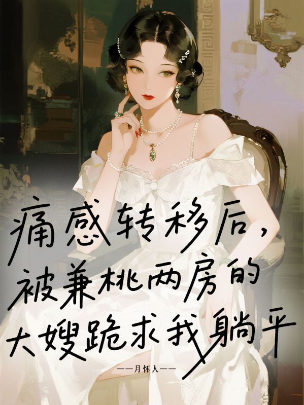 痛感轉(zhuǎn)移后，被兼桃兩房的大嫂跪求我躺平