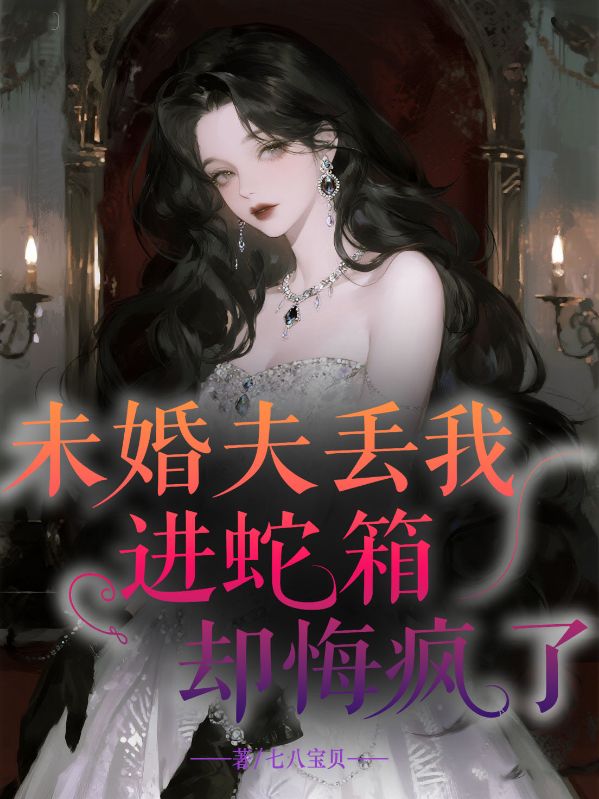 未婚夫丟我進(jìn)蛇箱卻悔瘋了