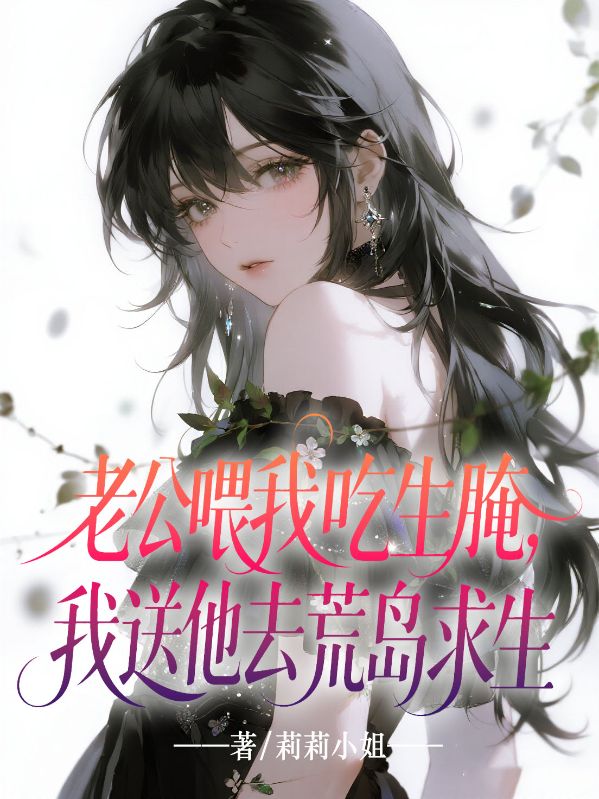 老公喂我吃生腌,我送他去荒島求生