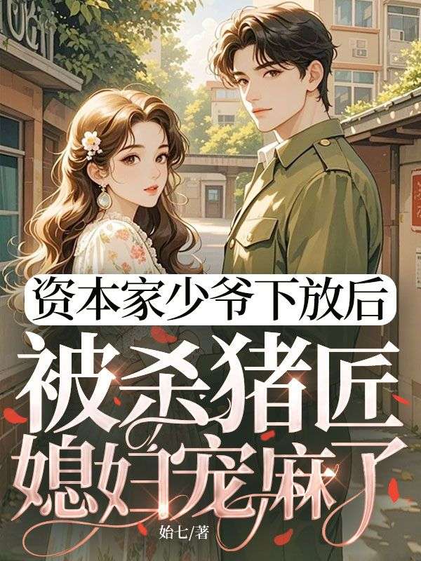 資本家少爺下放后，被殺豬匠媳婦寵麻了