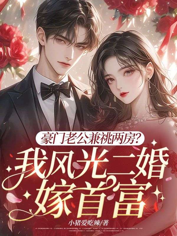 豪門老公兼祧兩房？我風(fēng)光二婚嫁首富