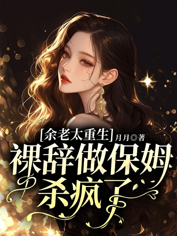 余老太重生，裸辭做保姆殺瘋了
