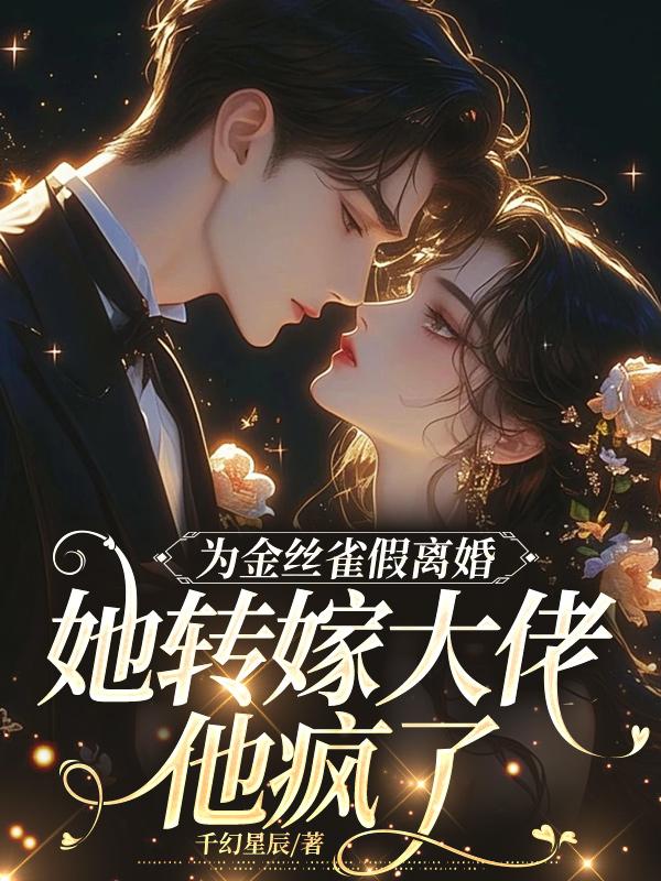 为金丝雀假离婚，她转嫁大佬他疯了