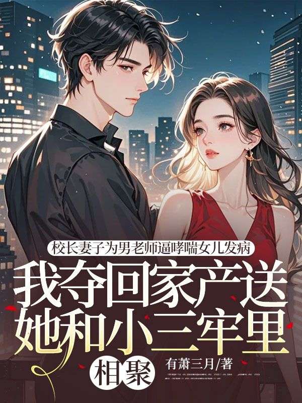 校長妻子為男老師逼哮喘女兒發(fā)病，我奪回家產(chǎn)送她和小三牢里相聚