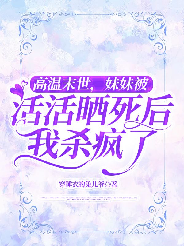 高溫末世，妹妹被活活曬死后我殺瘋了