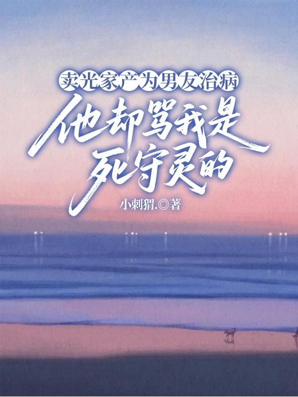 賣光家產(chǎn)為男友治病，他卻罵我是死守靈的