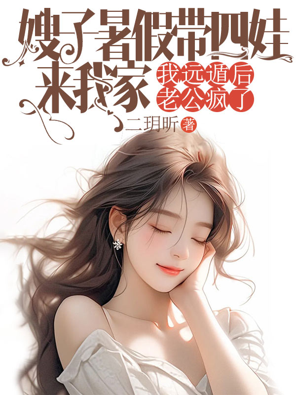 嫂子暑假带四娃来我家,我远遁后老公疯了